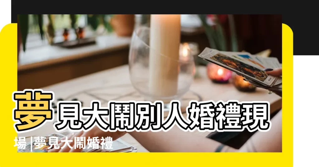 夢見大鬧別人婚禮現場 |夢見大鬧婚禮現場 |夢到結婚有人鬧場 |【夢見大鬧自己的婚禮現場】