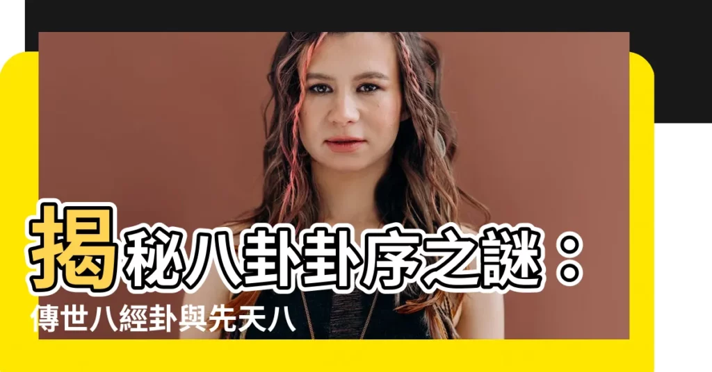 【八卦卦序】揭秘八卦卦序之謎：傳世八經卦與先天八卦的演變