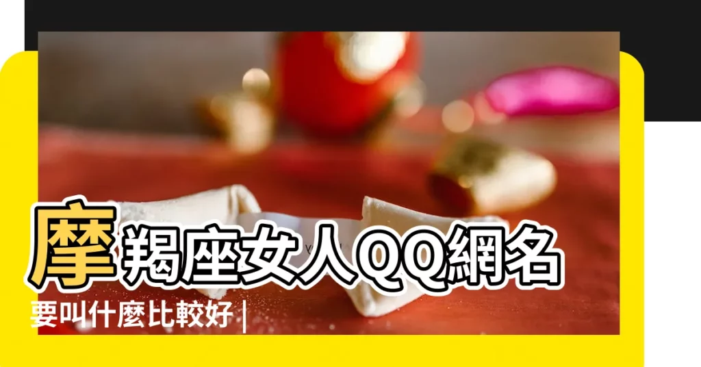 摩羯座女人QQ網名要叫什麼比較好 |摩羯女英文名簡單好聽 |摩羯座好聽的網名 |【摩羯座女生的qq網名】