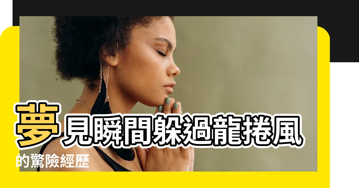 【夢見躲過龍捲風】夢見瞬間躲過龍捲風的驚險經歷