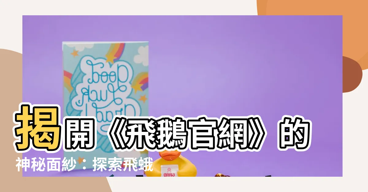 【飛鵝】揭開《飛鵝官網》的神秘面紗：探索飛蛾的精彩世界