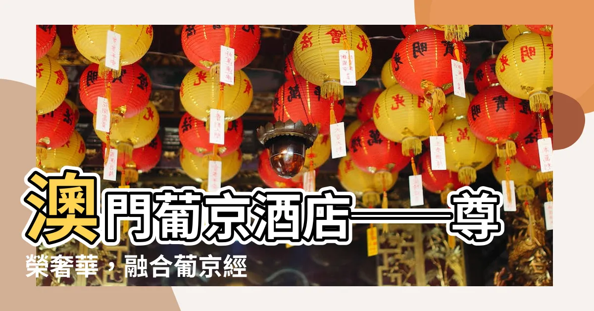 【葡京】澳門葡京酒店──尊榮奢華，融合葡京經典傳奇