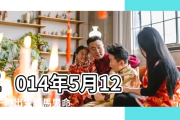 【2014年5月12日子時出生八字】2014年5月12日子時出生屬馬男命批八字算命 |2014年5月12日出生生日算命 |2014年5月12日出生的人生辰八字測算 |