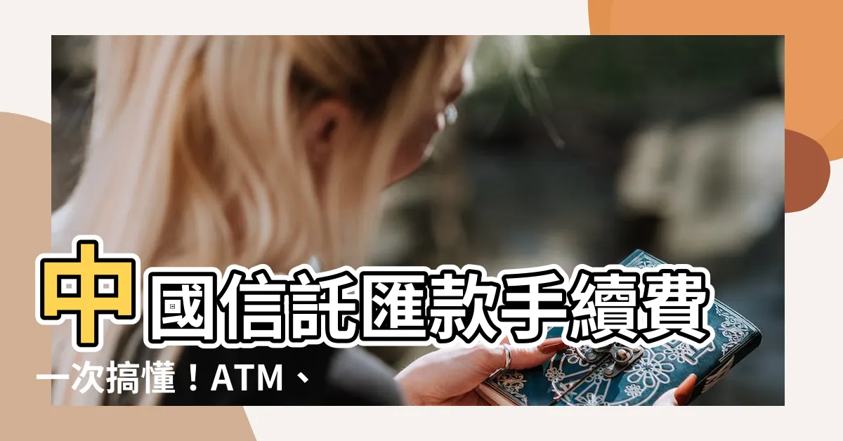【中國信託匯款手續費】中國信託匯款手續費一次搞懂！ATM、匯入匯款費率全公開