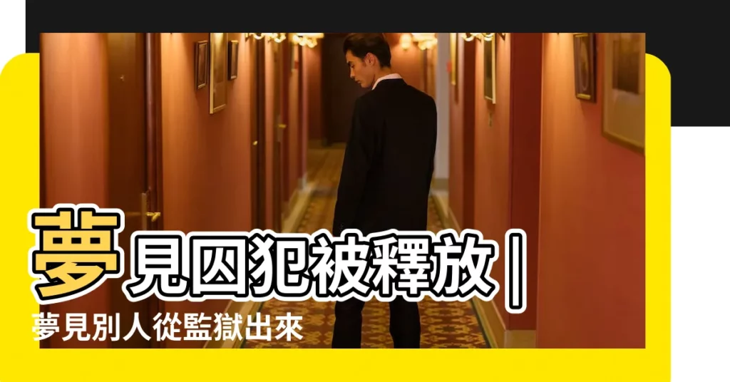 夢見囚犯被釋放 |夢見別人從監獄出來 |夢見釋放出獄 |【夢見監獄的人釋放出來】