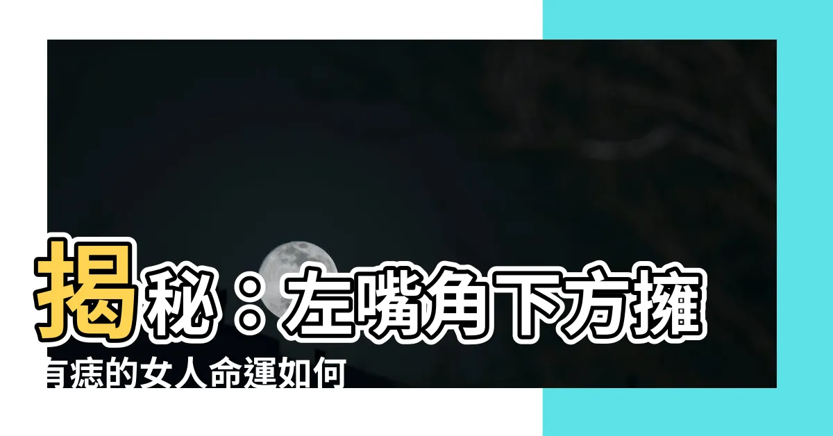 【左嘴角下有痣女】揭秘：左嘴角下方擁有痣的女人命運如何？