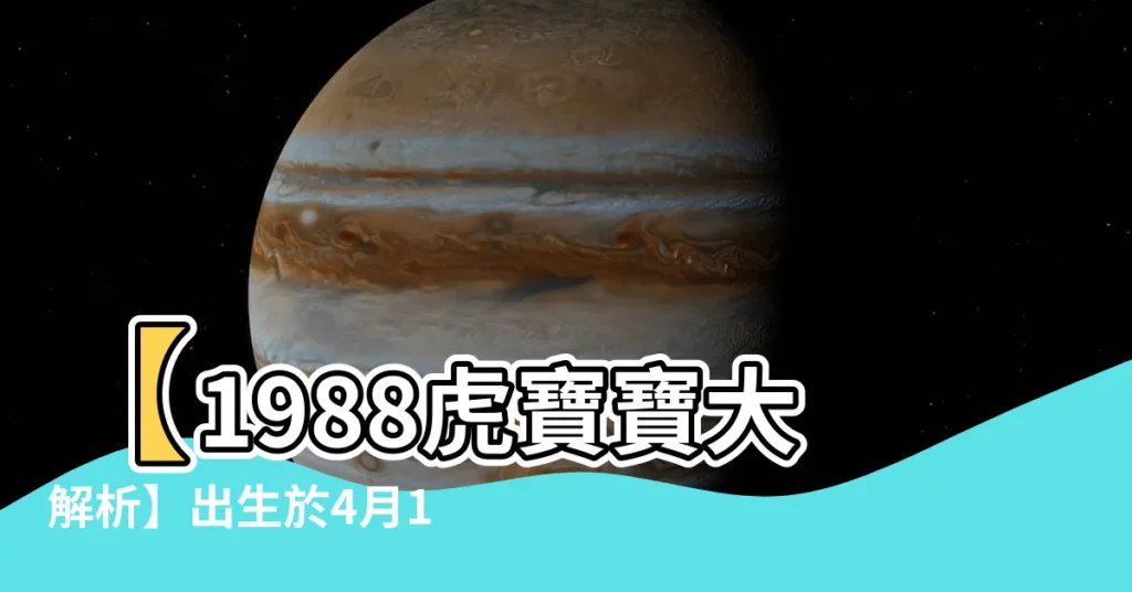 【1988年4月16日】【1988虎寶寶大解析】出生於4月16日的命運與運勢