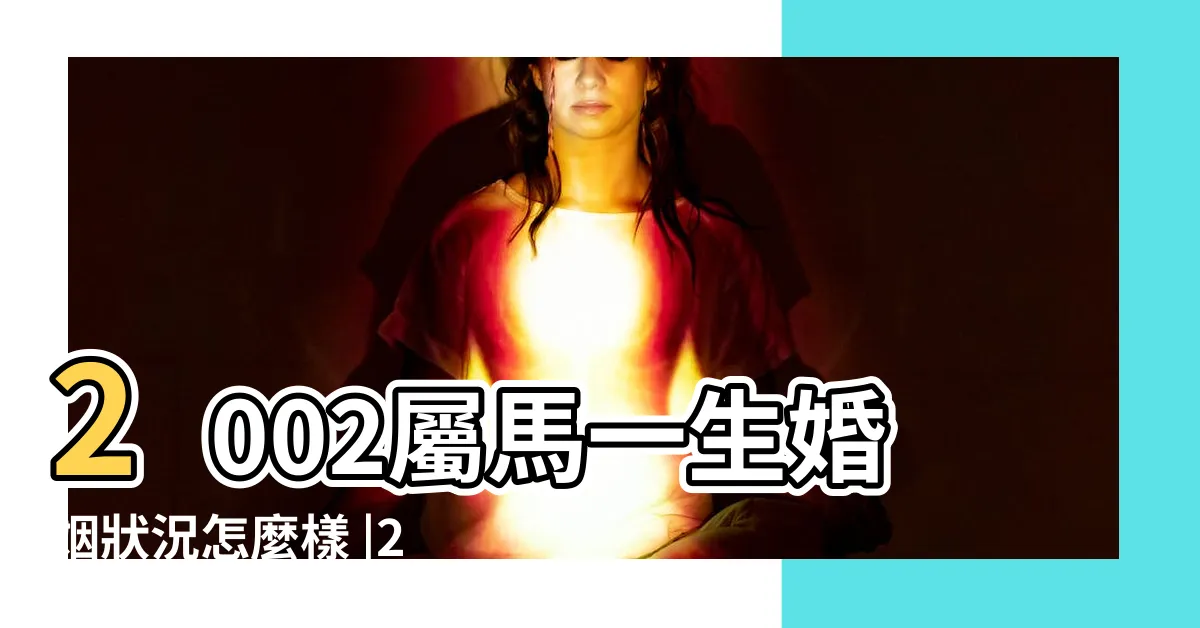 【2002年屬相】2002屬馬一生婚姻狀況怎麼樣 |2002年是民國幾年 |2002年屬什麼生肖適合和什麼屬相進行婚配 |