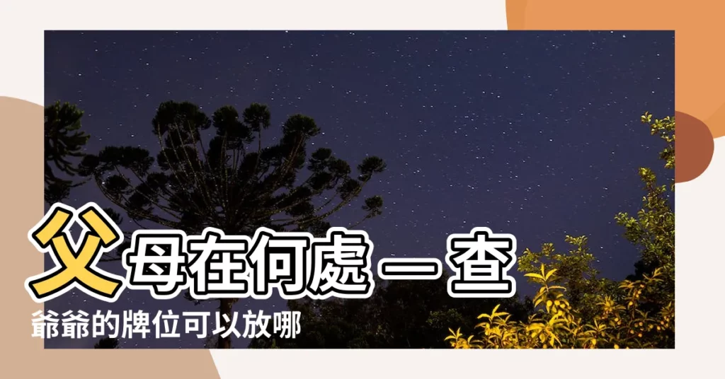 【祖先牌位可以放哪裡】父母在何處 — 查爺爺的牌位可以放哪裡？
