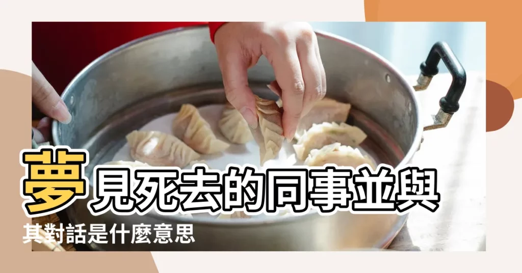 夢見死去的同事並與其對話是什麼意思 |解夢60條 |夢見去世的同事 |【做夢和死了的同事對話】