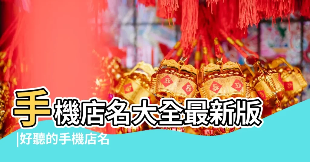 手機店名大全最新版 |好聽的手機店名大全 |寓意簡單但好聽的手機店名 |【有寓意的手機店名】