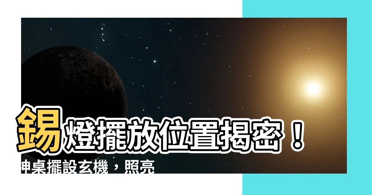 【錫燈擺設位置】錫燈擺放位置揭密！神桌擺設玄機，照亮財運亨通！