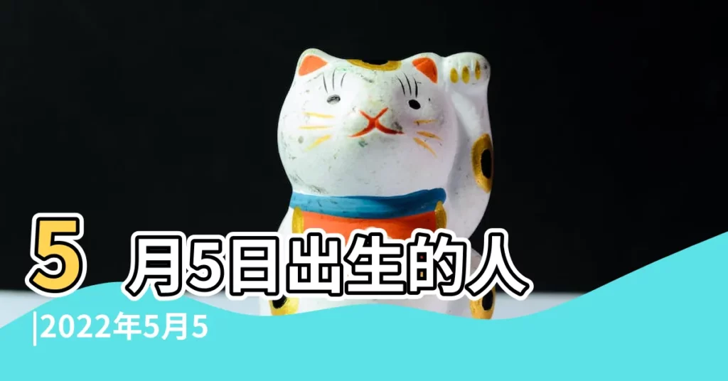 5月5日出生的人 |2022年5月5日出生日期看命運 |5月5日生日算命5月5日出生人命運 |【5月5日生日的人命運】