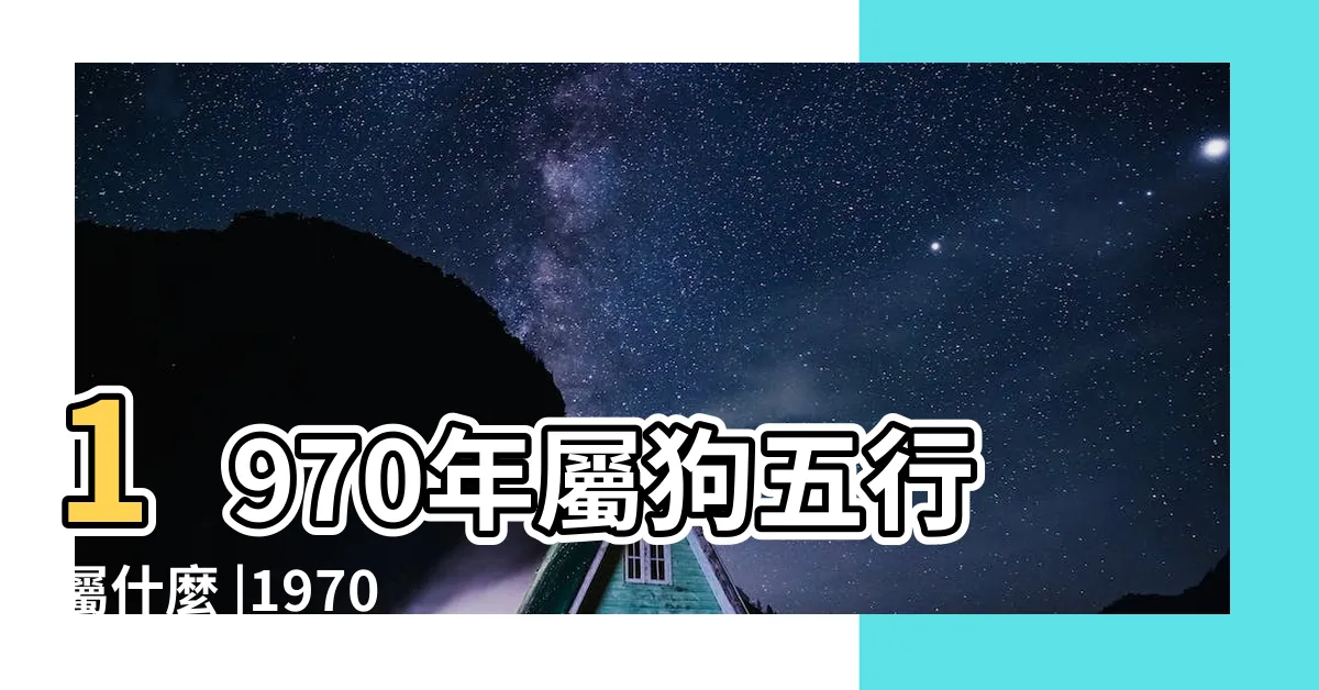 【1970 狗】1970年屬狗五行屬什麼 |1970年屬狗是什麼命 |70年出生五行屬什麼 |