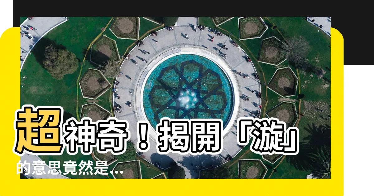 【漩 意思】超神奇！揭開「漩」的意思竟然是...