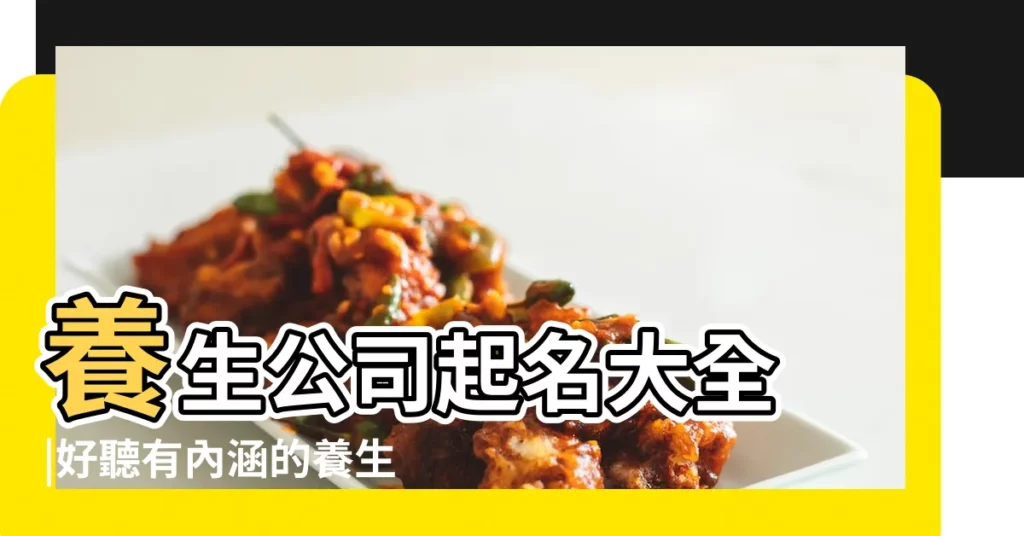 養生公司起名大全 |好聽有內涵的養生公司名字值得收藏 |養生公司起名 |【關於養生的公司名字大全】
