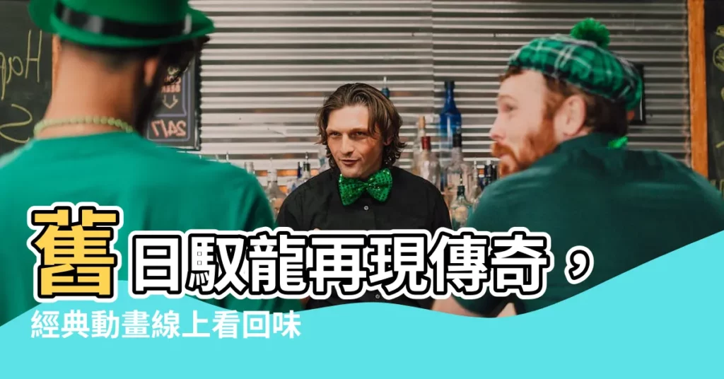 【舊日馭龍線上看】舊日馭龍再現傳奇，經典動畫線上看回味無窮