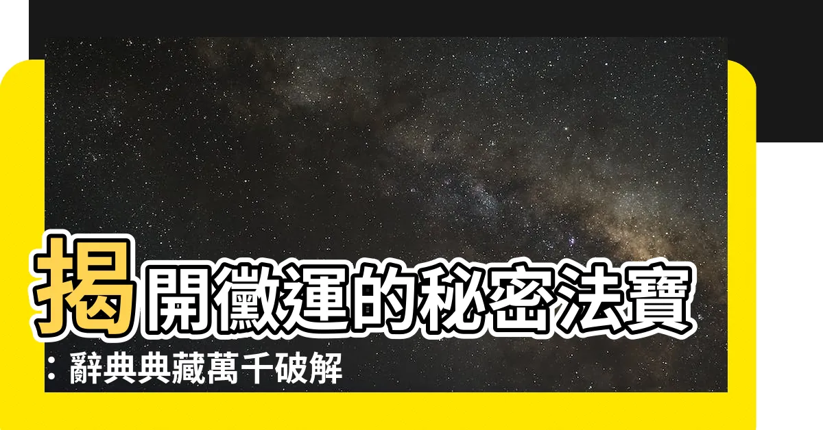 【黴運】揭開黴運的秘密法寶：辭典典藏萬千破解之鑰