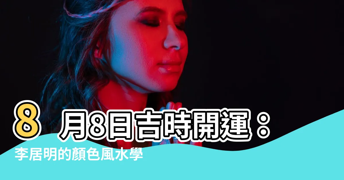 【8月8日 風水】8月8日吉時開運：李居明的顏色風水學幫你招財納福