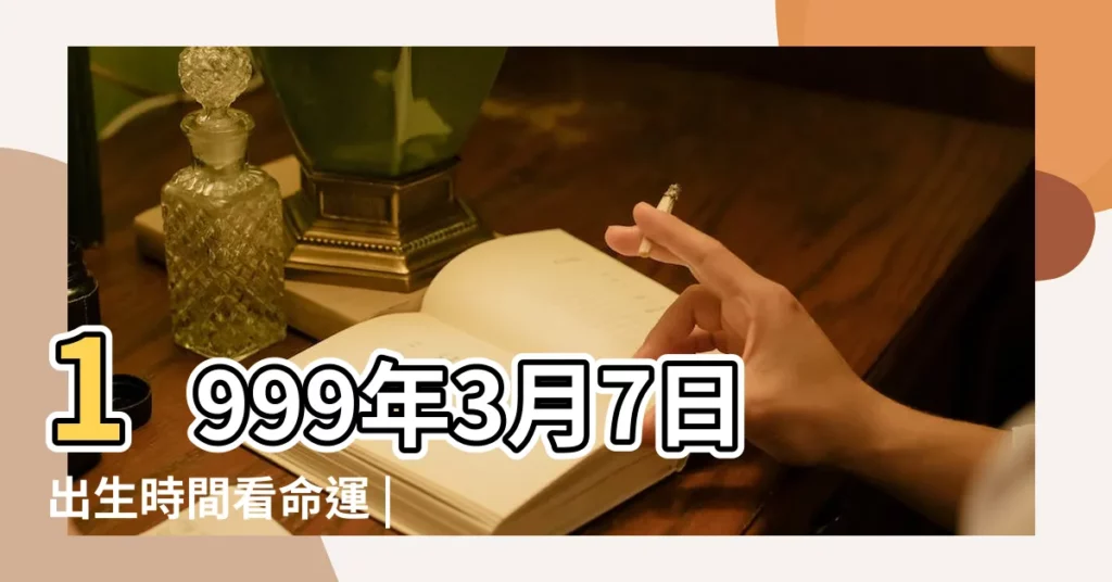 1999年3月7日出生時間看命運 |1999年3月7日出生的人命好嗎 |1999年3月7日出生日期看命運 |【1999年3月7日生人命運怎麼樣】