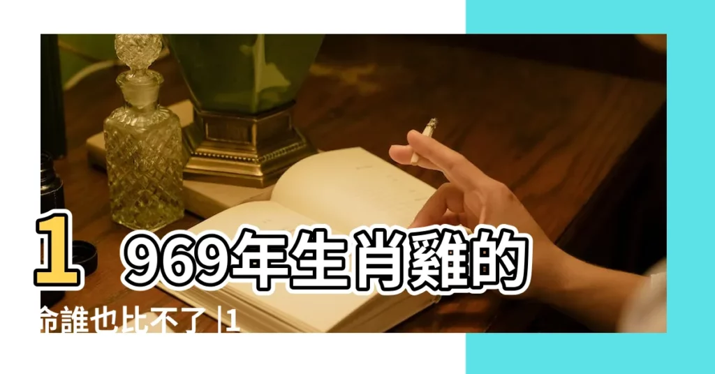 1969年生肖雞的命誰也比不了 |1969年屬雞的和什麼屬相最配 |69年出生是什麼命 |【1969年屬相】