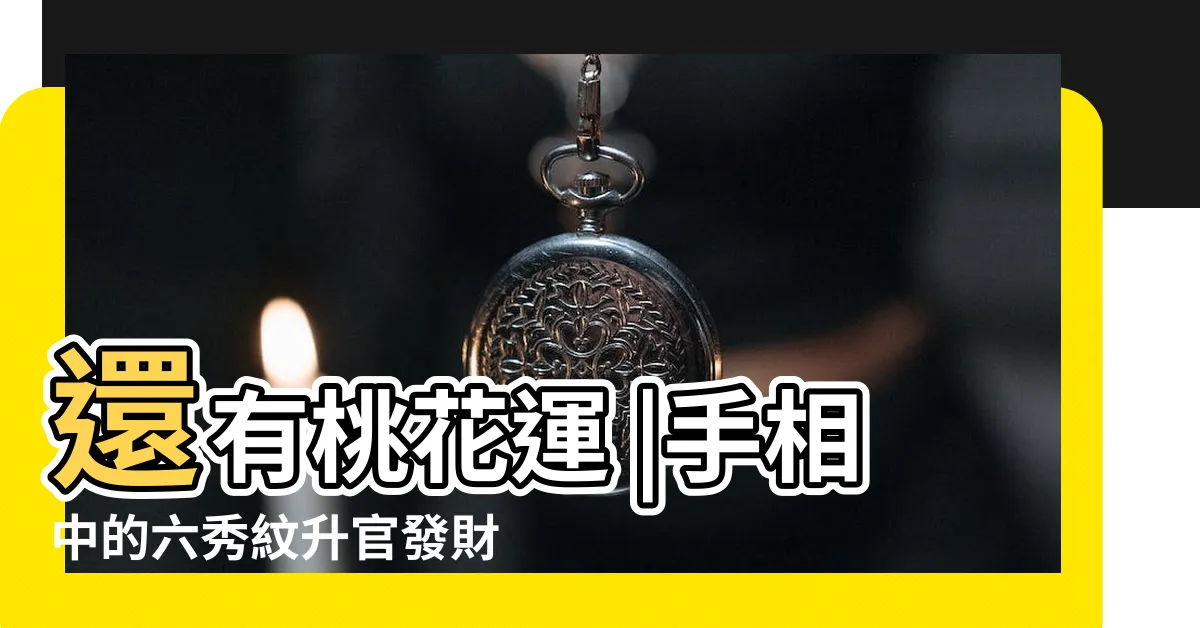 【手相 六秀紋】還有桃花運 |手相中的六秀紋升官發財必備 |有錢有權有貴人 |