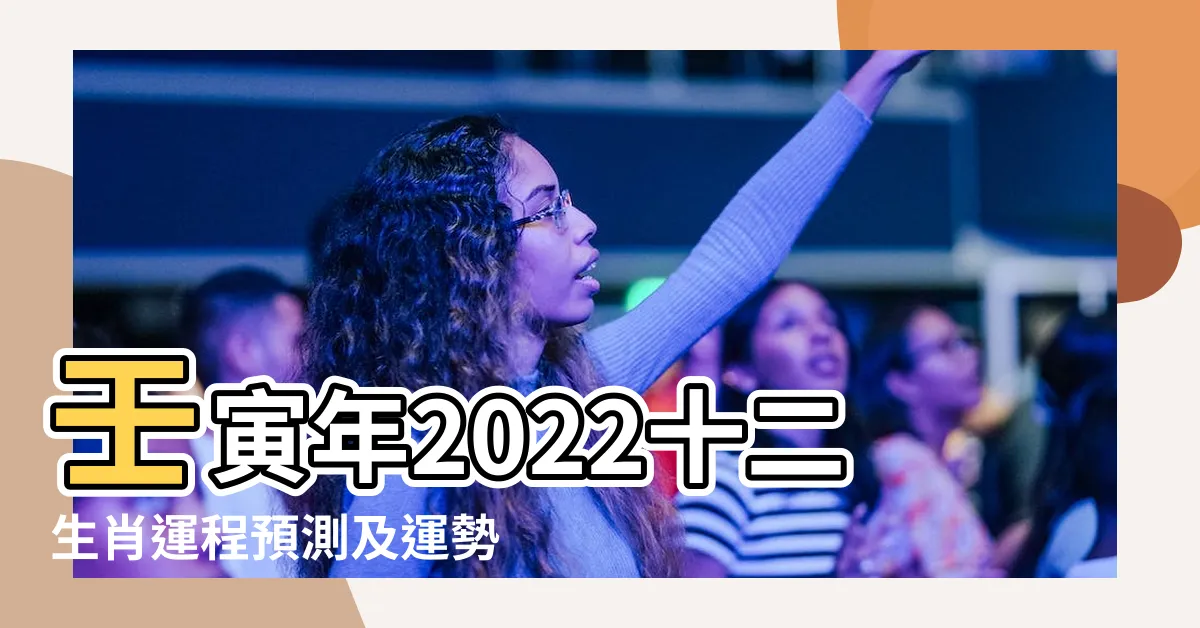 【壬寅年2022】壬寅年2022十二生肖運程預測及運勢分析