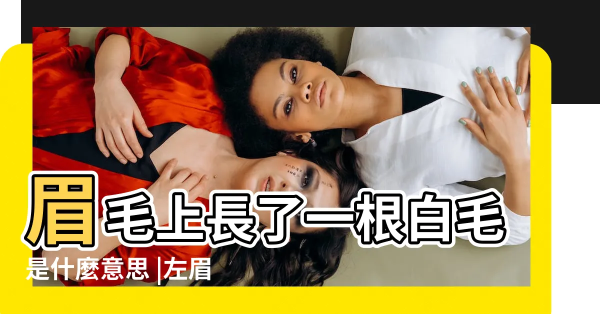 【眉毛長白毛是什麼意思】眉毛上長了一根白毛是什麼意思 |左眉毛長一根白毛命理寓意吉利嗎 |眉毛長白毛是什麼原因 |