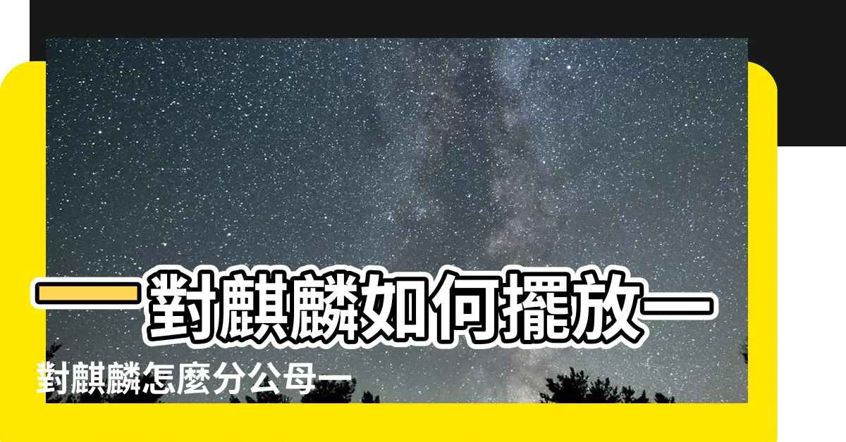 【麒麟擺放左右】一對麒麟如何擺放一對麒麟怎麼分公母一對麒麟正確擺放圖片 |一對麒麟如何擺放 |麒麟左右擺放的正確位置 |