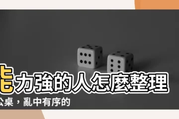 【能力強的人怎麼整理辦公桌】能力強的人怎麼整理辦公桌，亂中有序的驚人秘訣