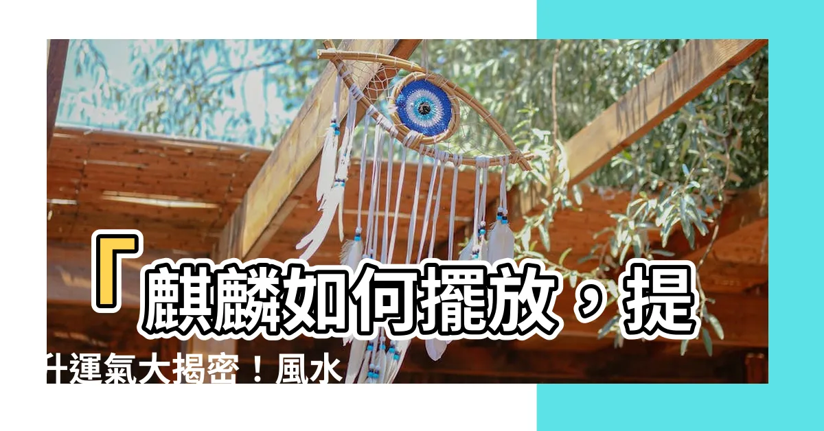 【麒麟如何擺放】「麒麟如何擺放，提升運氣大揭密！風水專家給你的秘訣」