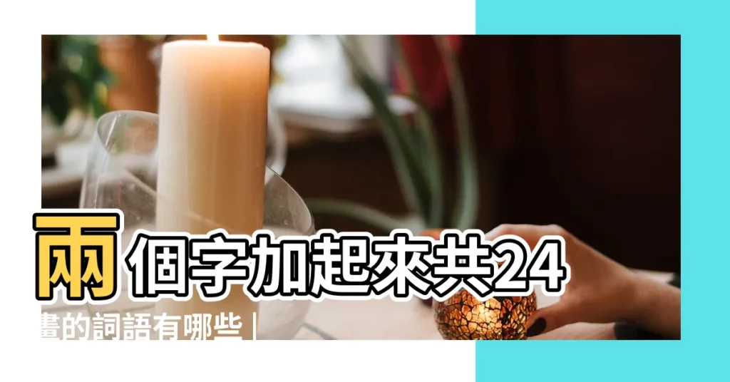 兩個字加起來共24畫的詞語有哪些 |康熙字典2畫的字 |筆畫查詢 |【兩個字24畫繁體字】