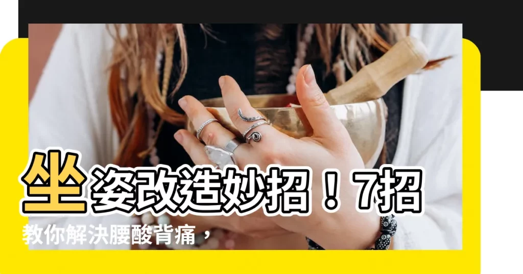 【怎麼坐】坐姿改造妙招！7招教你解決腰痠背痛，輕鬆久坐不疲勞