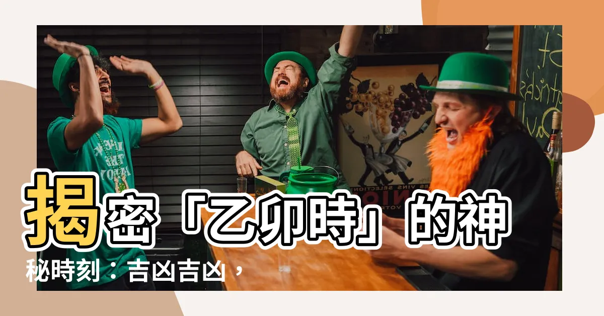 【乙卯時】揭密「乙卯時」的神秘時刻：吉凶吉凶，運勢大不同！