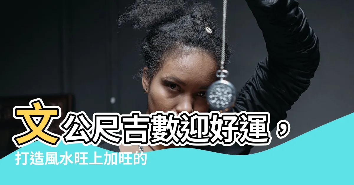 【文工尺吉數】文公尺吉數迎好運，打造風水旺上加旺的理想環境