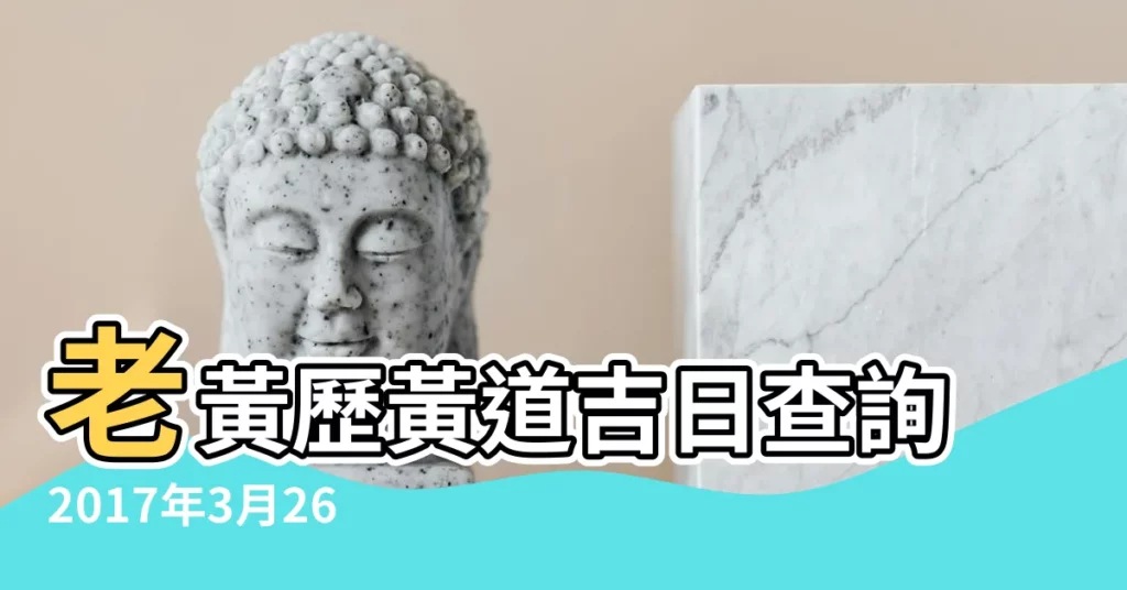 老黃歷黃道吉日查詢2017年3月26日 |2017年3月26日黃曆 |2017年3月26日黃曆查詢 |【2017陰曆3月26黃道吉日】