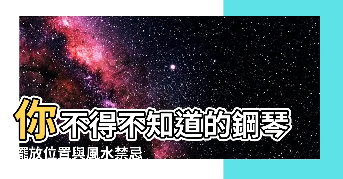 【鋼琴擺放風水】你不得不知道的鋼琴擺放位置與風水禁忌 |搜索結果 |家中擺放鋼琴居然有風水講究 |