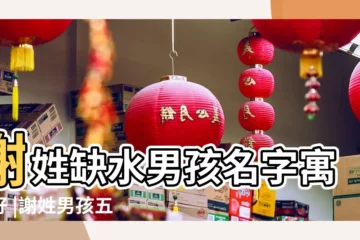 【謝姓缺水的男孩名】謝姓缺水男孩名字寓意好 |謝姓男孩五行缺水起名字大全 |缺水缺木寓意好的名字謝姓 |
