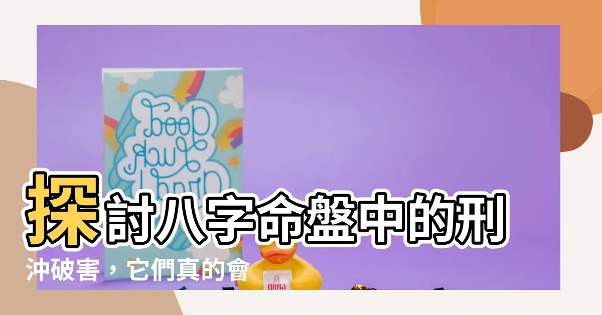 【八字刑沖破害】探討八字命盤中的刑沖破害，它們真的會給你帶來麻煩嗎？