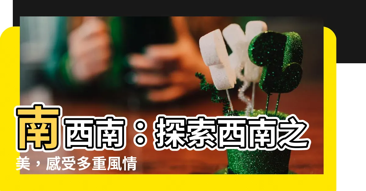 【南西南】南西南:探索西南之美,感受多重風情