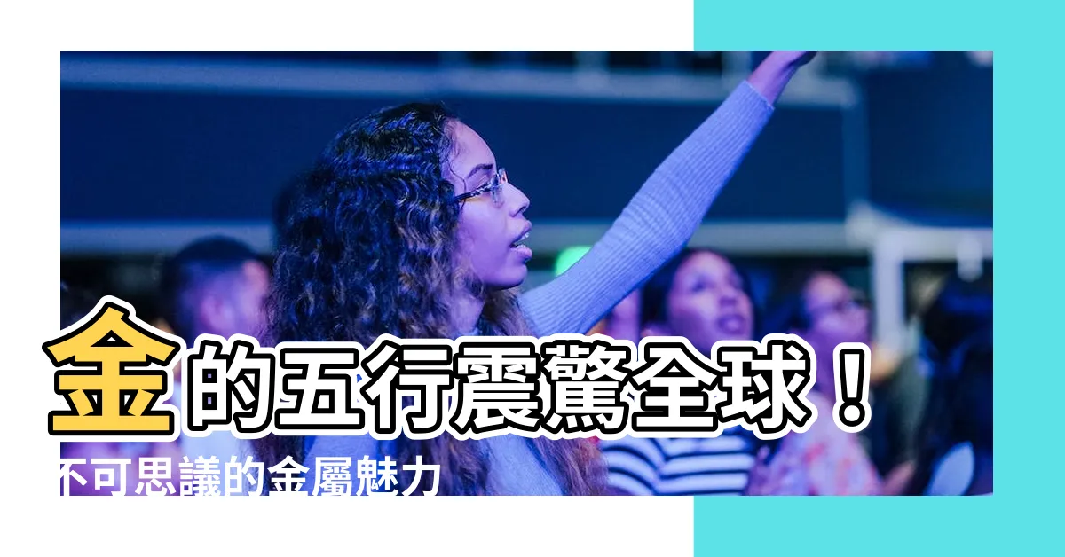 【金的五行】金的五行震驚全球！不可思議的金屬魅力勾引眾人瘋狂！