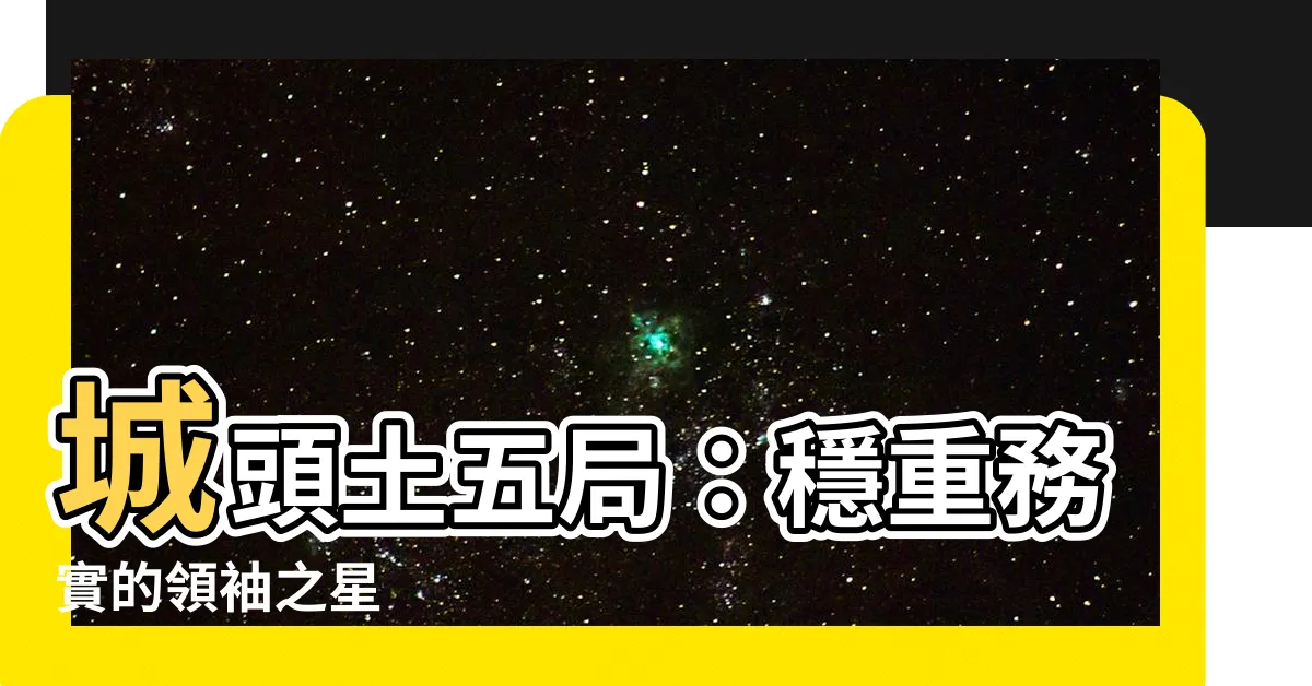 【城頭土五局】城頭土五局：穩重務實的領袖之星