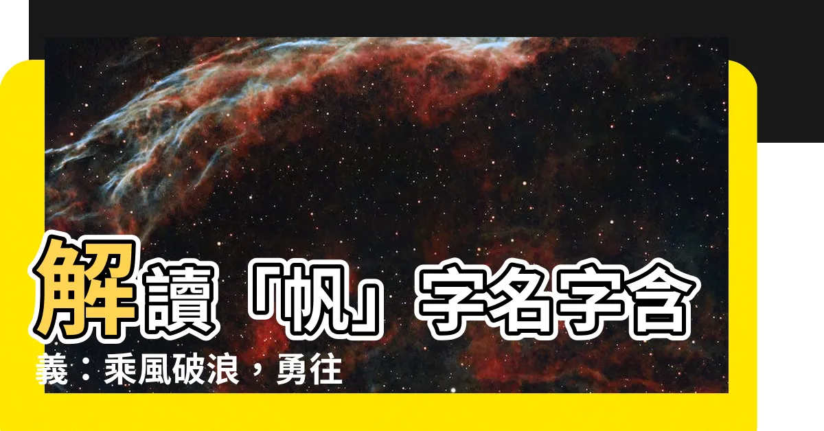 【帆名字意思】解讀「帆」字名字含義：乘風破浪，勇往直前