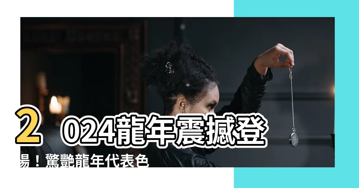 【龍年代表色】2024龍年震撼登場！驚艷龍年代表色，創造暴富奇蹟大解析！