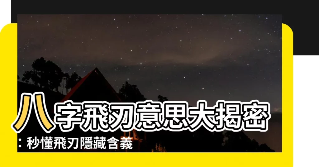 【飛刃意思】八字飛刃意思大揭密：秒懂飛刃隱藏含義！
