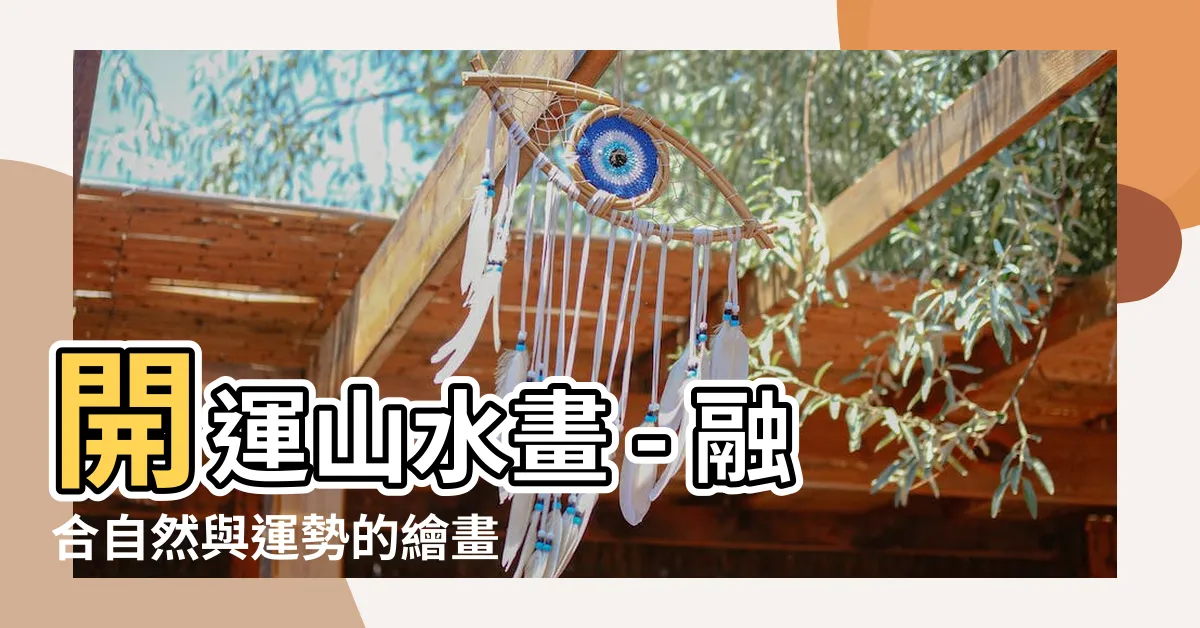 【開運山水畫】開運山水畫 - 融合自然與運勢的繪畫藝術