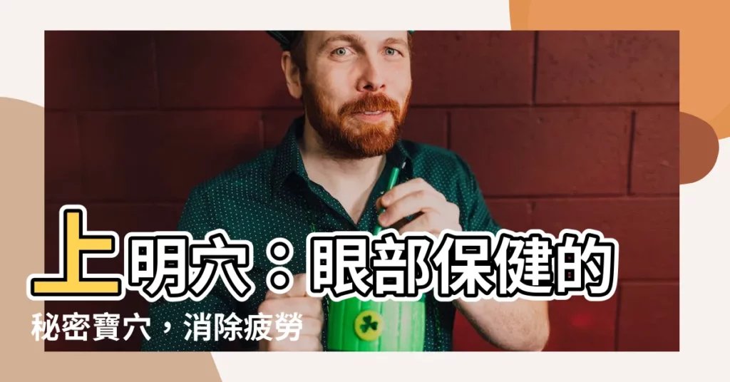 【上明穴】上明穴：眼部保健的秘密寶穴，消除疲勞、改善視力