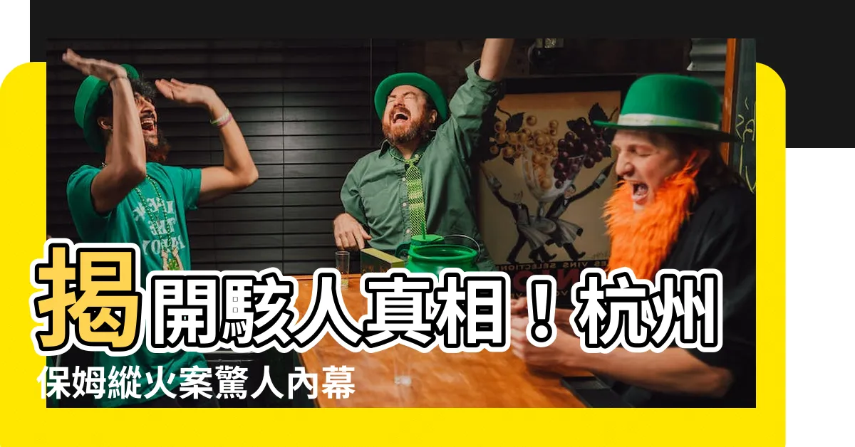 【杭州保姆案】揭開駭人真相!杭州保姆縱火案驚人內幕曝光!
