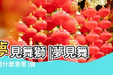 【周公解夢夢見舞獅】夢見舞獅 |夢見舞獅是什麼意思 |做夢夢見舞獅好不好 |