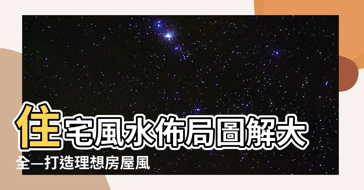 【房屋風水佈局】住宅風水佈局圖解大全—打造理想房屋風水佈局的完美指南